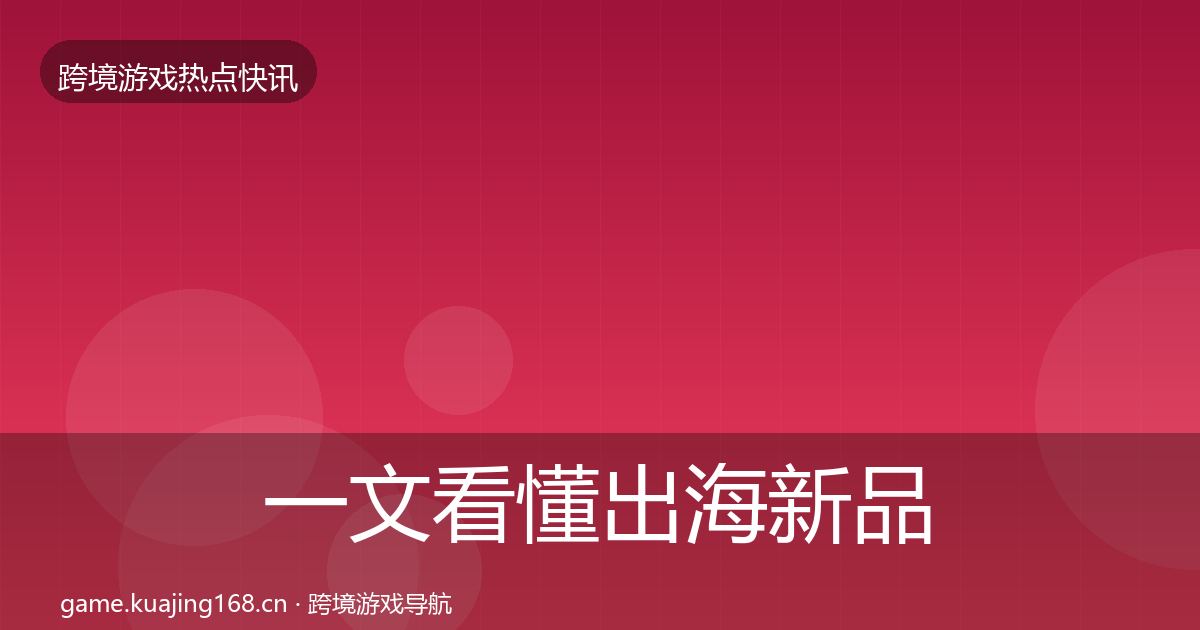 一文看懂出海新品上线动态追踪｜2027年