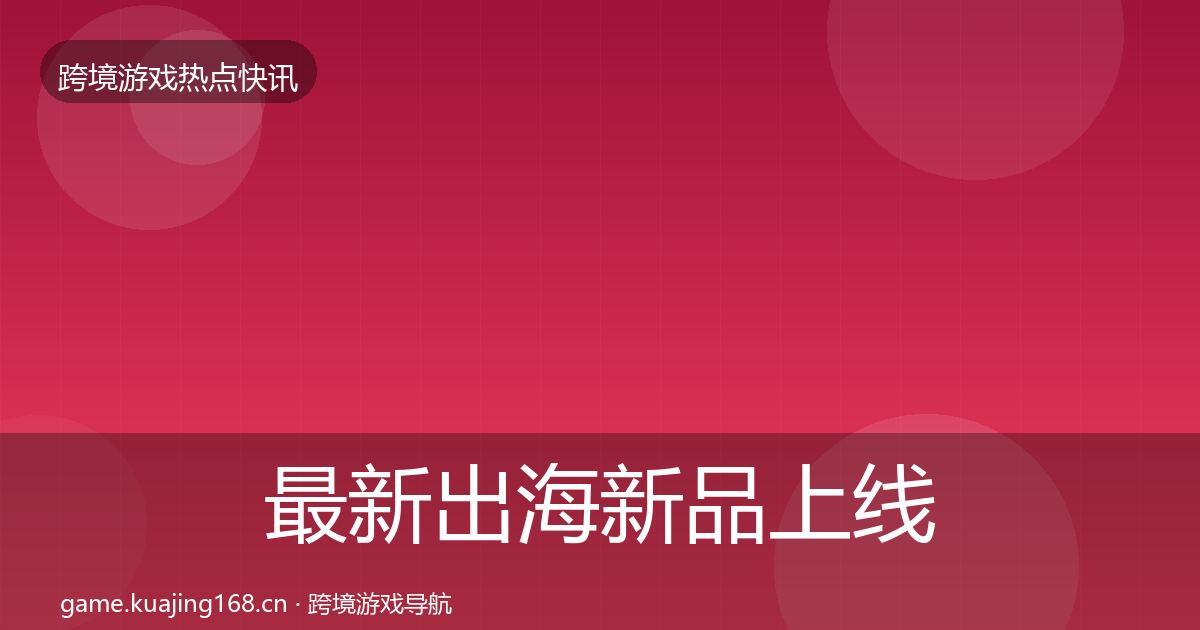 最新出海新品上线动态追踪