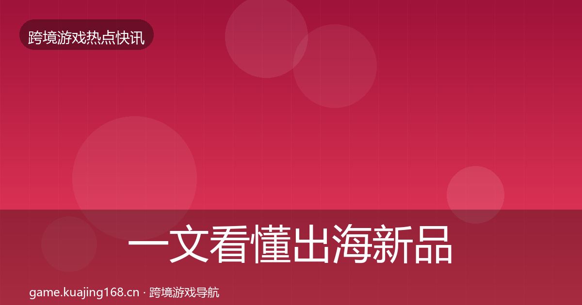 一文看懂出海新品上线动态追踪｜最新