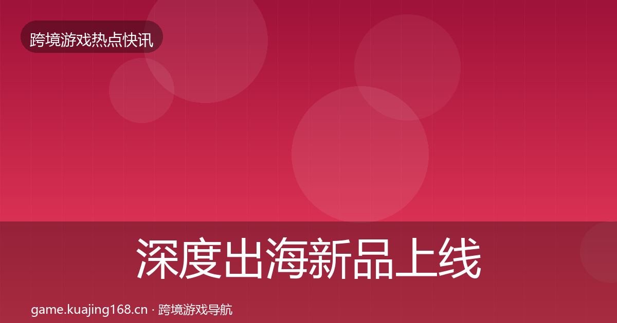 深度出海新品上线动态追踪