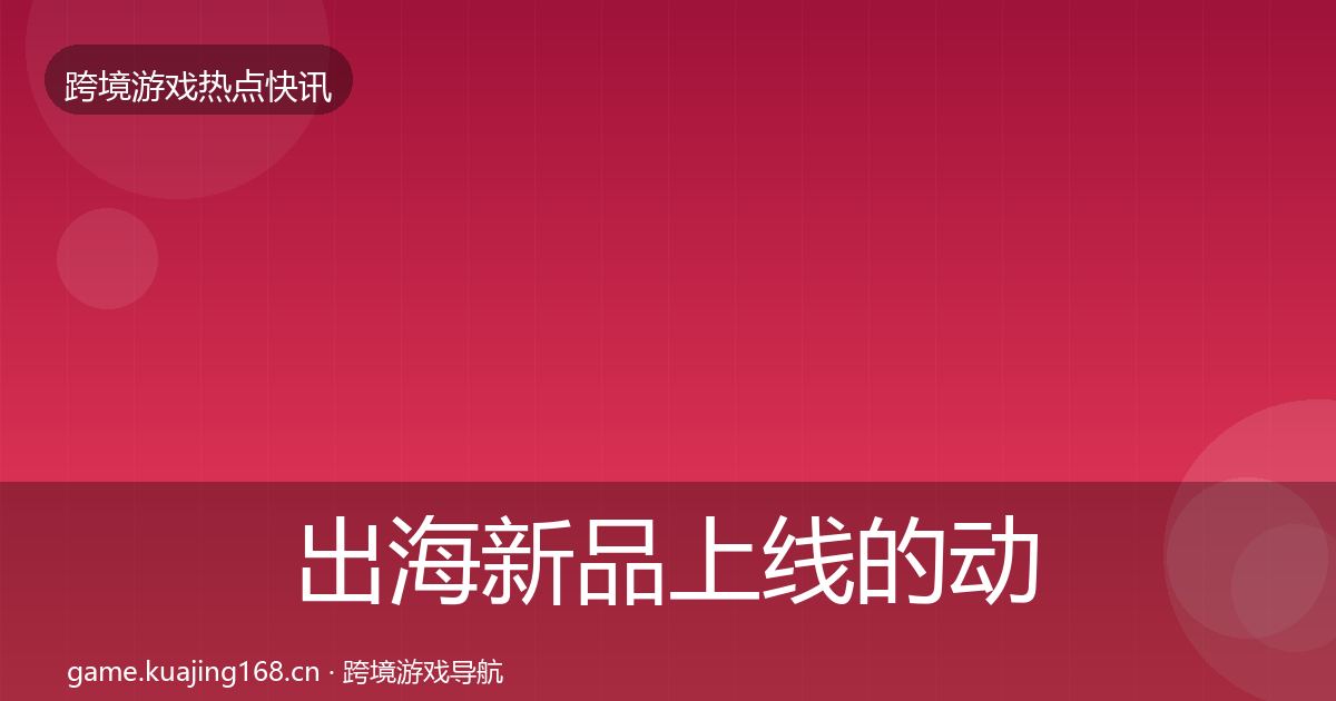 出海新品上线的动态追踪(深度)