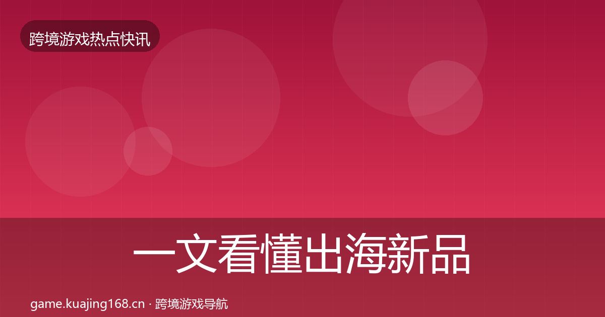 一文看懂出海新品上线动态追踪｜深度
