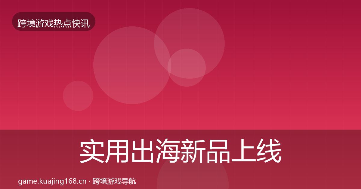 实用出海新品上线动态追踪