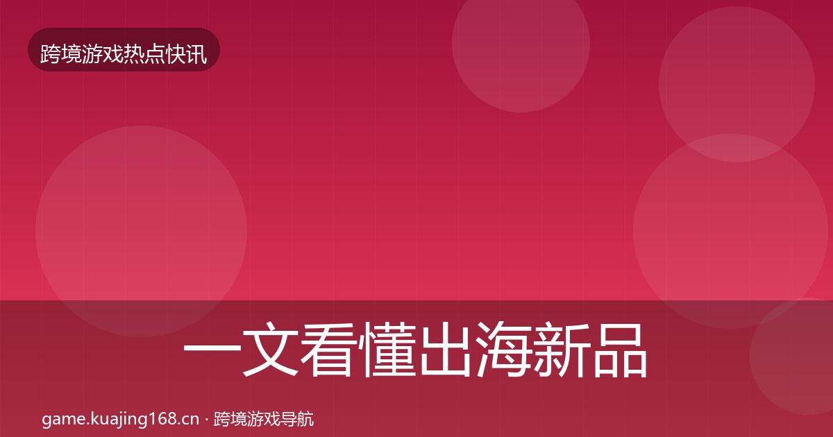 一文看懂出海新品上线动态追踪｜官方