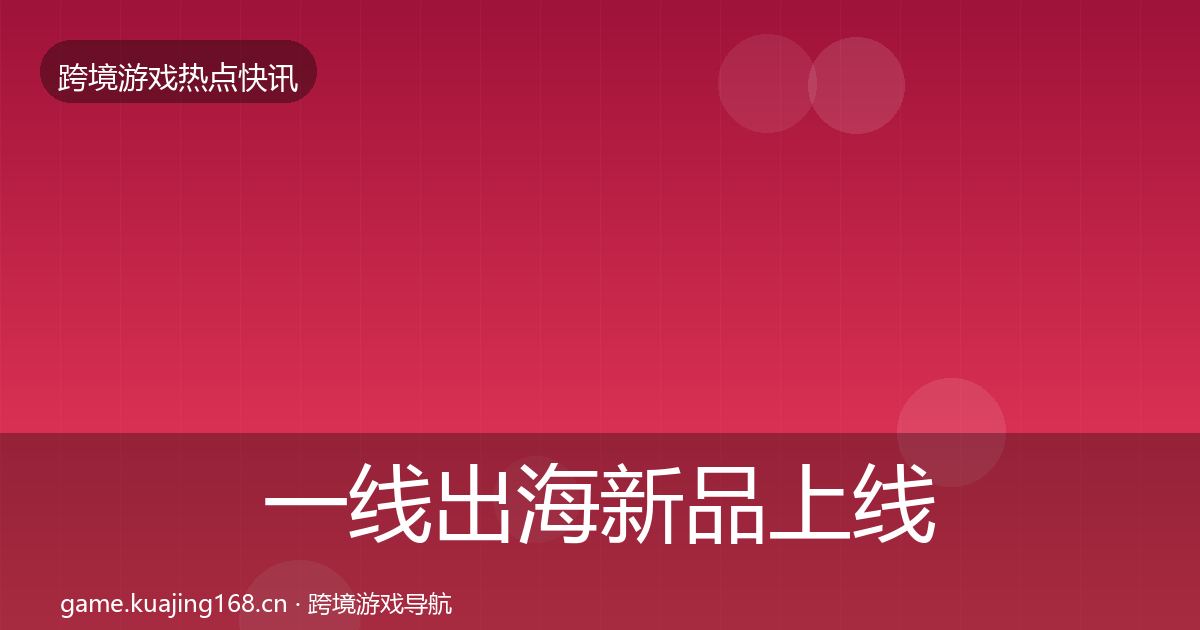 一线出海新品上线动态追踪