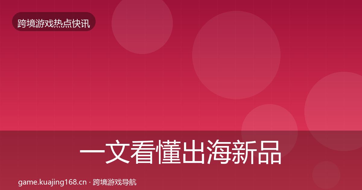 一文看懂出海新品上线动态追踪｜一线