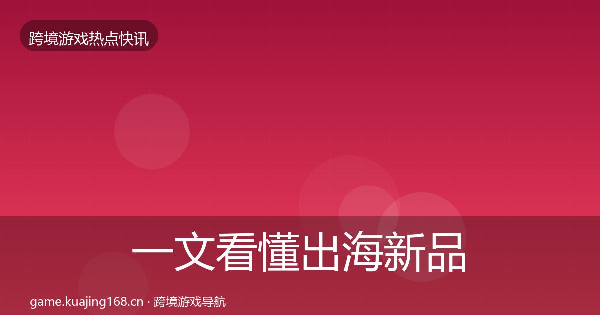 一文看懂出海新品上线事件深度解读｜2026年
