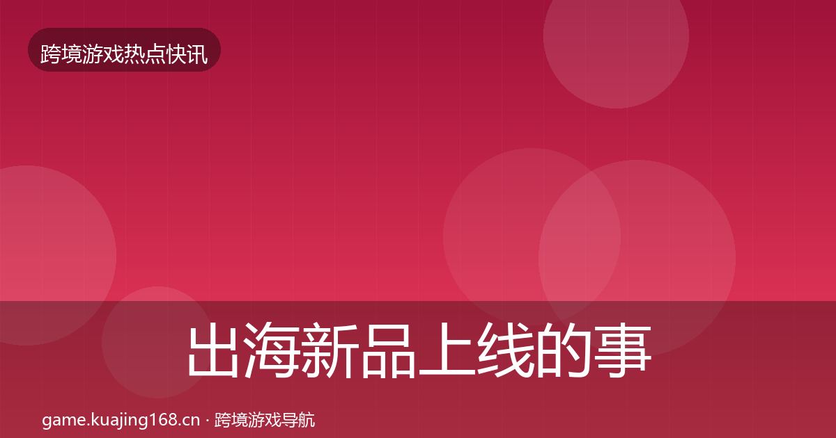 出海新品上线的事件深度解读（2027年）