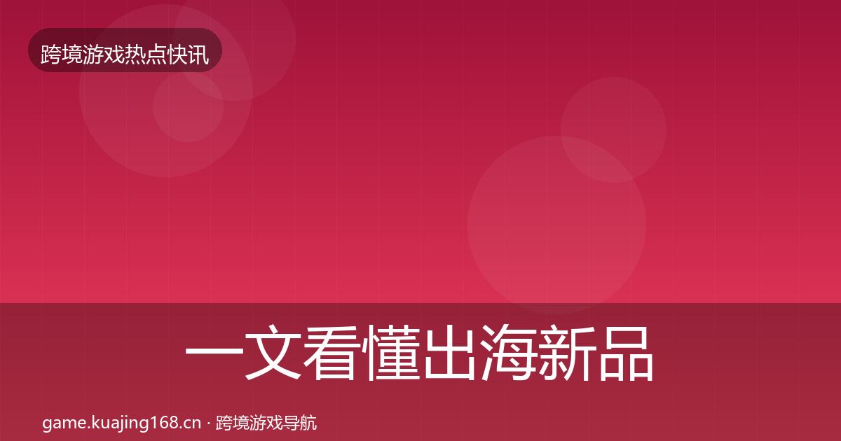 一文看懂出海新品上线事件深度解读｜2027年