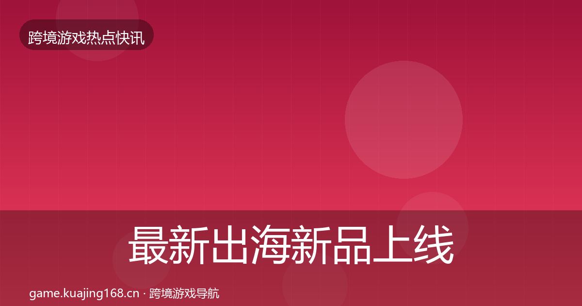 最新出海新品上线事件深度解读