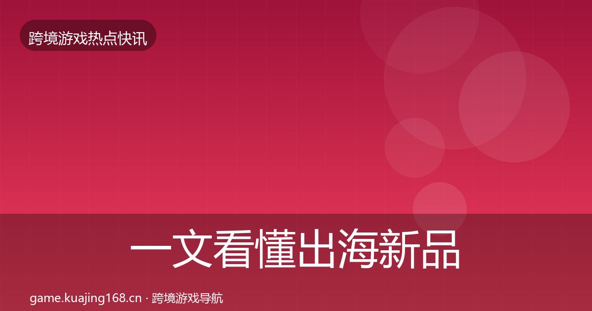 一文看懂出海新品上线事件深度解读｜最新