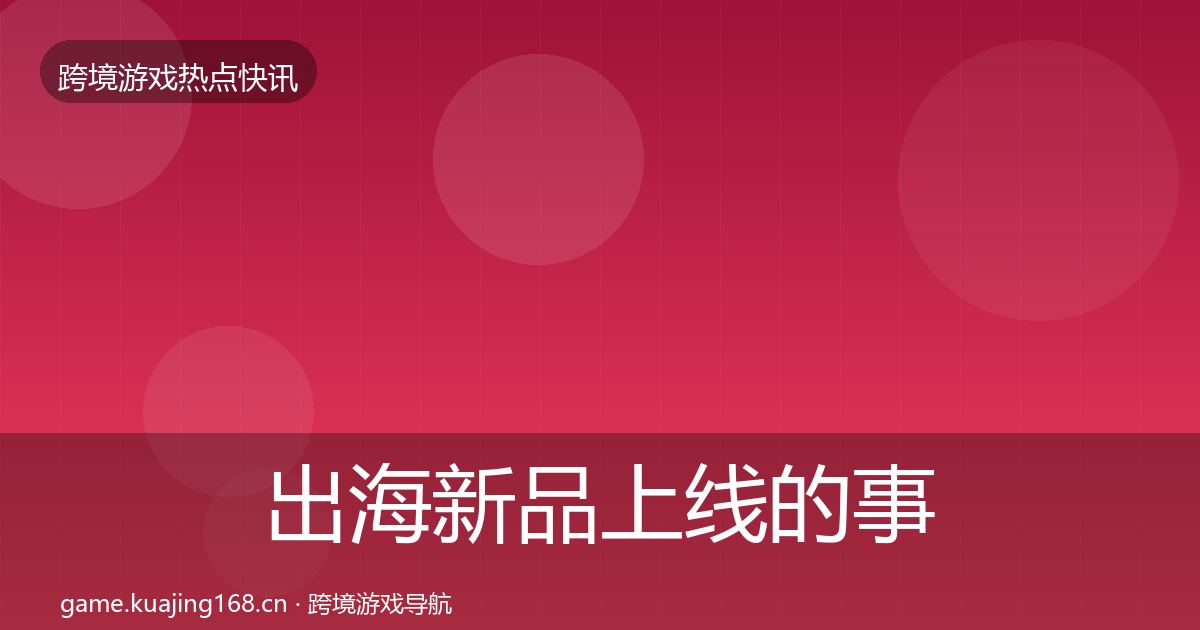 出海新品上线的事件深度解读（深度）