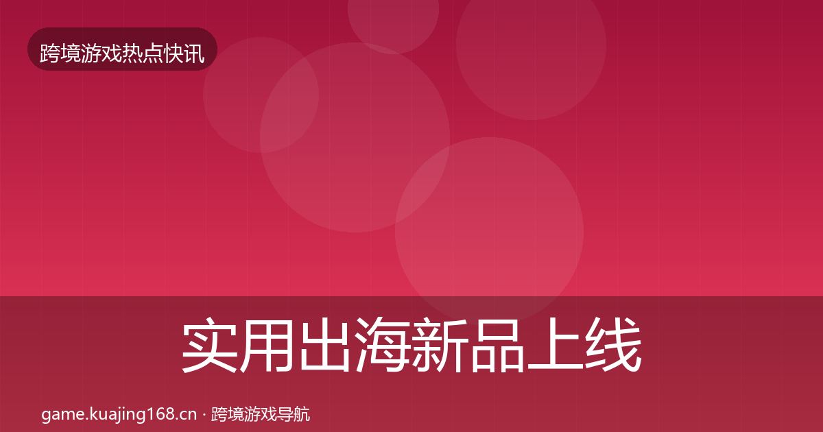 实用出海新品上线事件深度解读