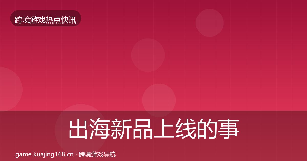 出海新品上线的事件深度解读（官方）