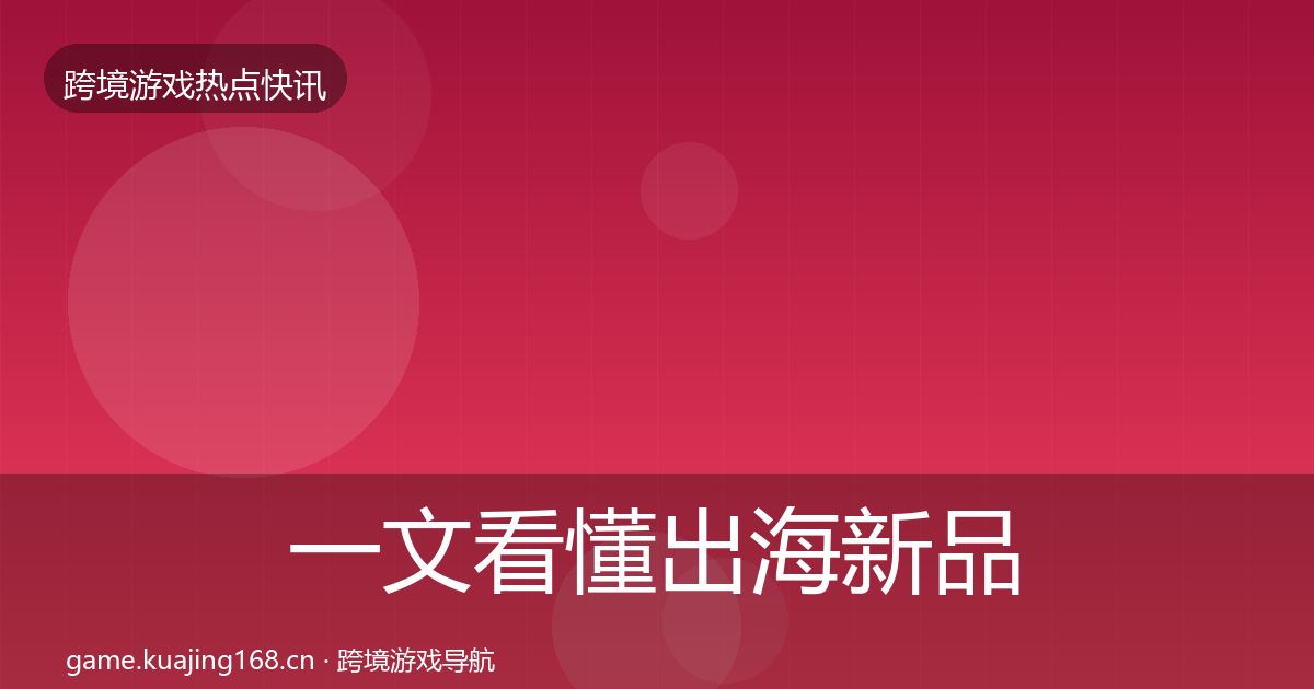 一文看懂出海新品上线事件深度解读｜官方