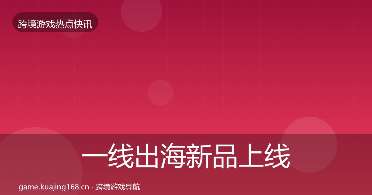 一线出海新品上线事件深度解读