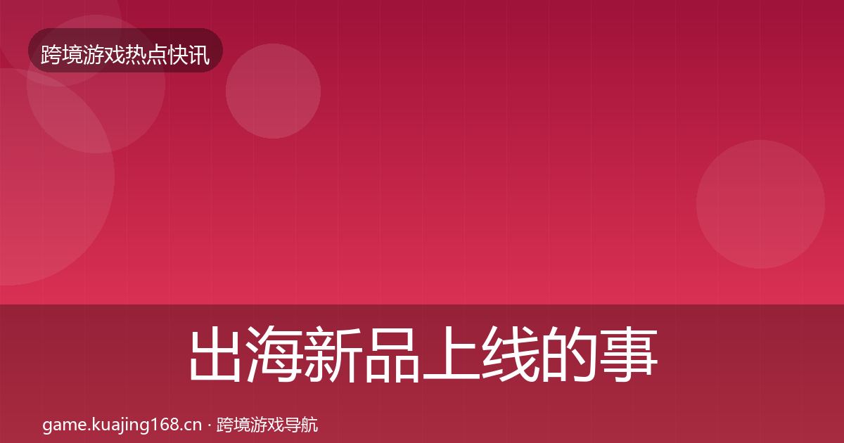 出海新品上线的事件深度解读（一线）