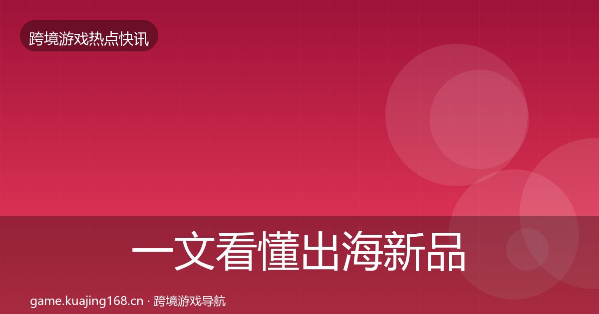 一文看懂出海新品上线事件深度解读｜一线