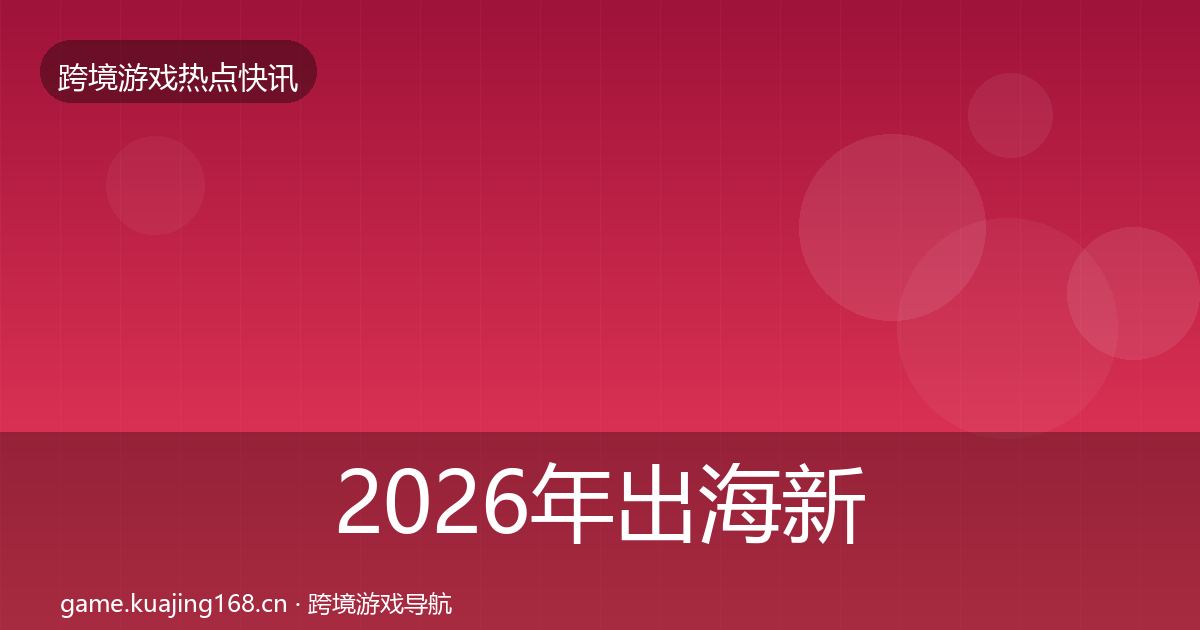 2026年出海新品上线重磅消息