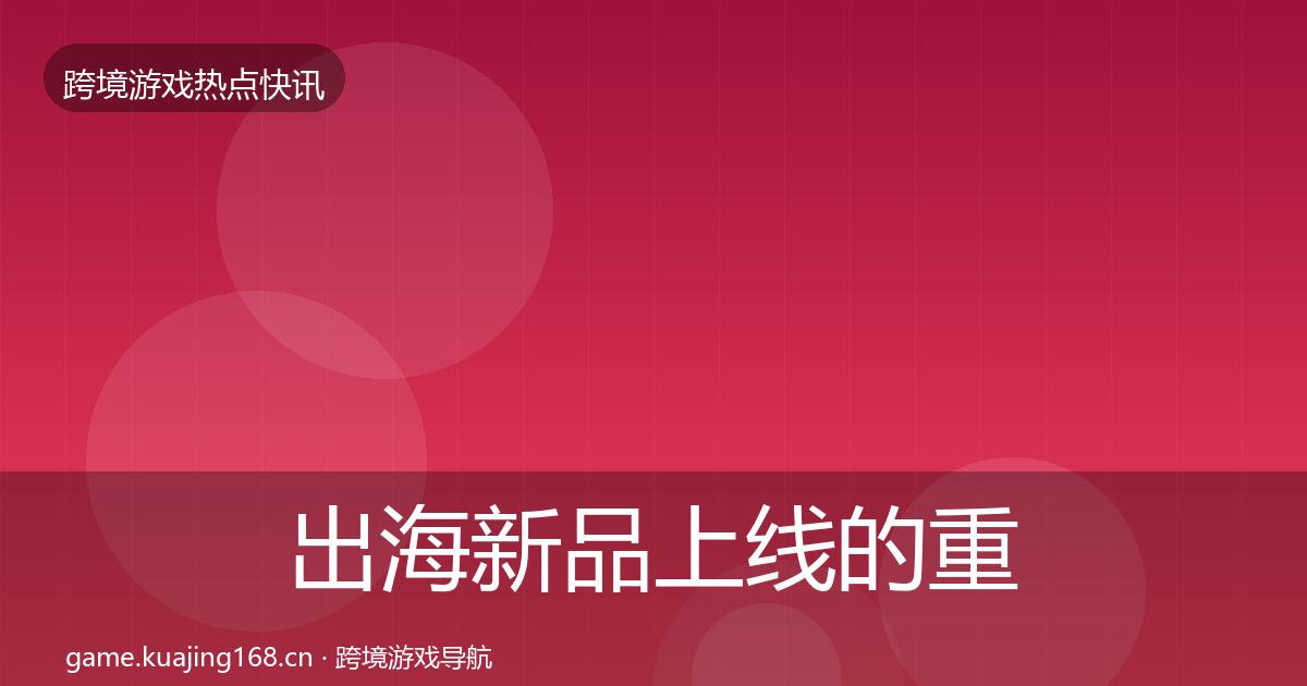 出海新品上线的重磅消息（2027年）