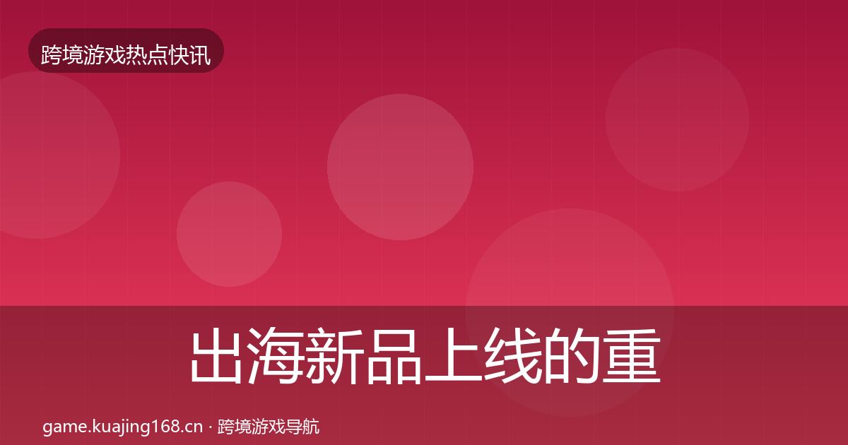 出海新品上线的重磅消息（最新）