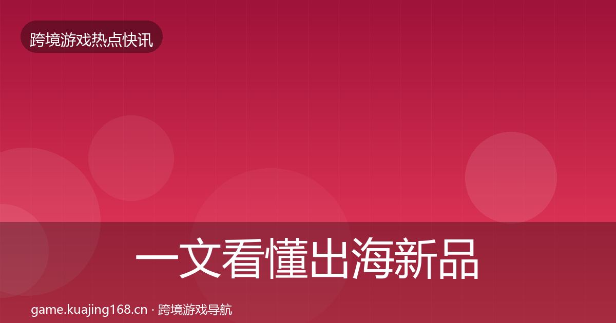 一文看懂出海新品上线重磅消息｜最新