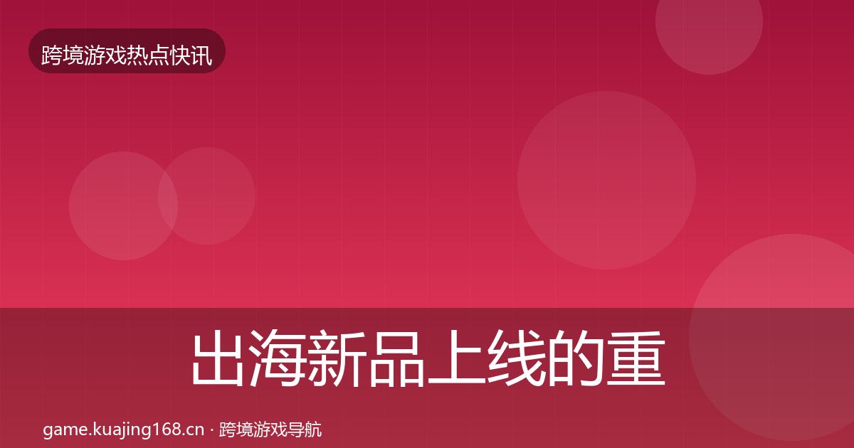 出海新品上线的重磅消息（全面）