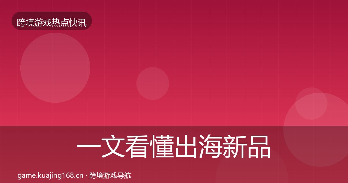 一文看懂出海新品上线重磅消息｜全面