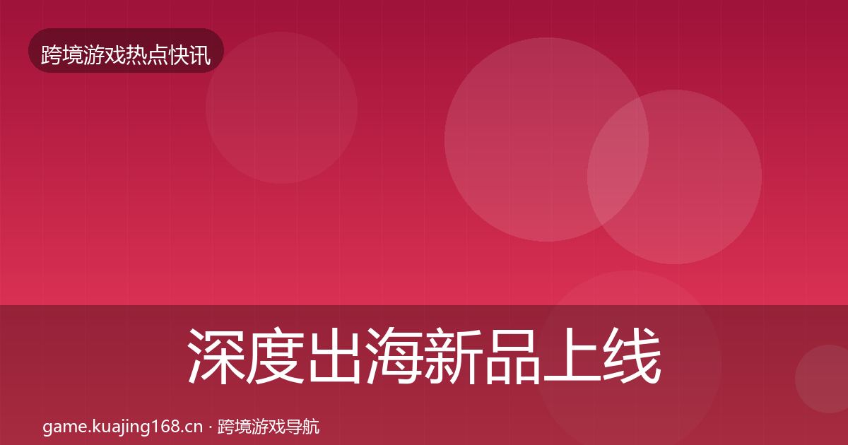 深度出海新品上线重磅消息