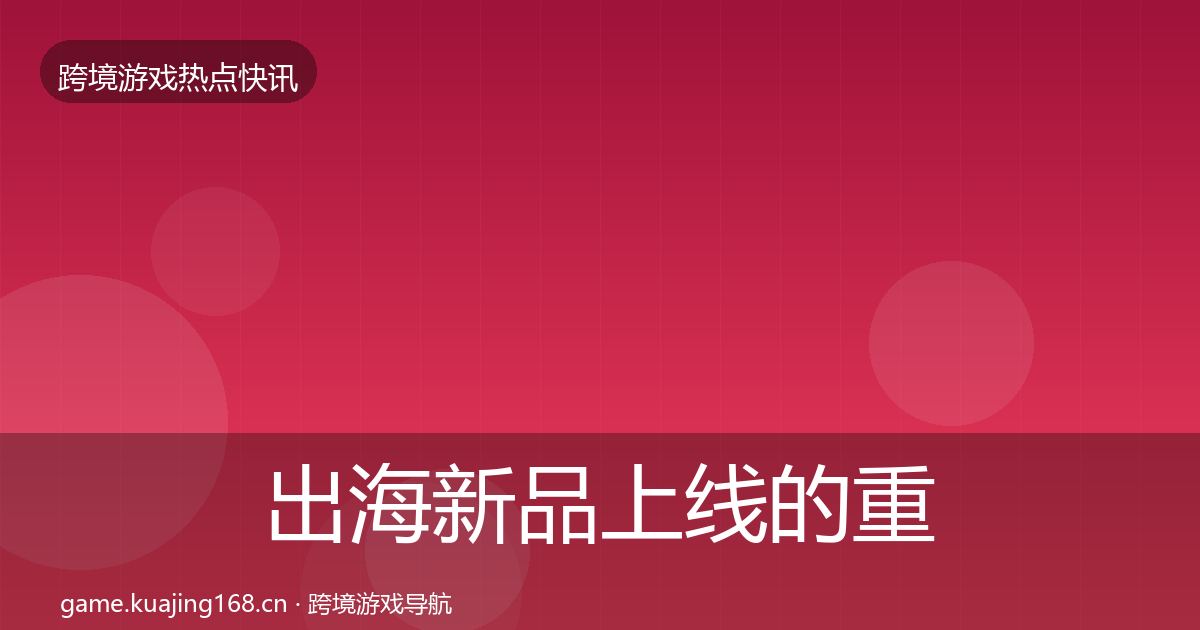 出海新品上线的重磅消息（深度）
