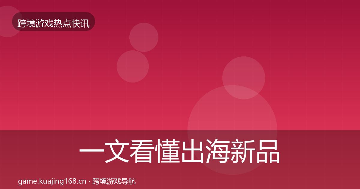 一文看懂出海新品上线重磅消息｜深度
