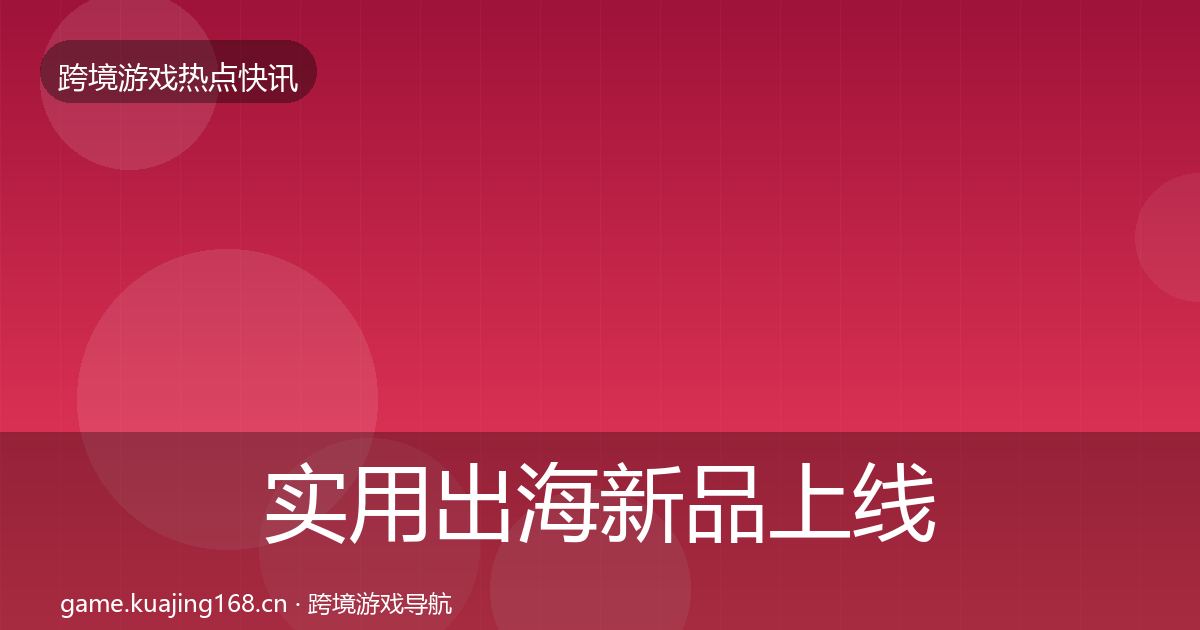 实用出海新品上线重磅消息