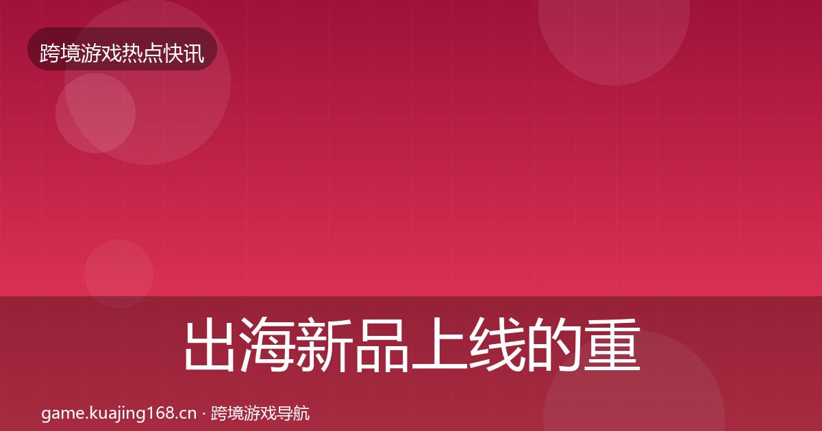 出海新品上线的重磅消息（实用）