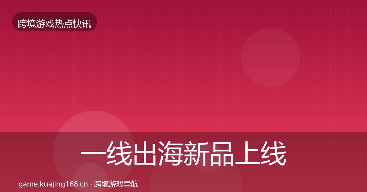 一线出海新品上线重磅消息