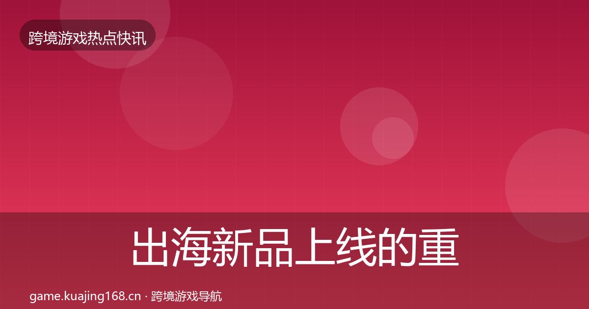 出海新品上线的重磅消息（一线）