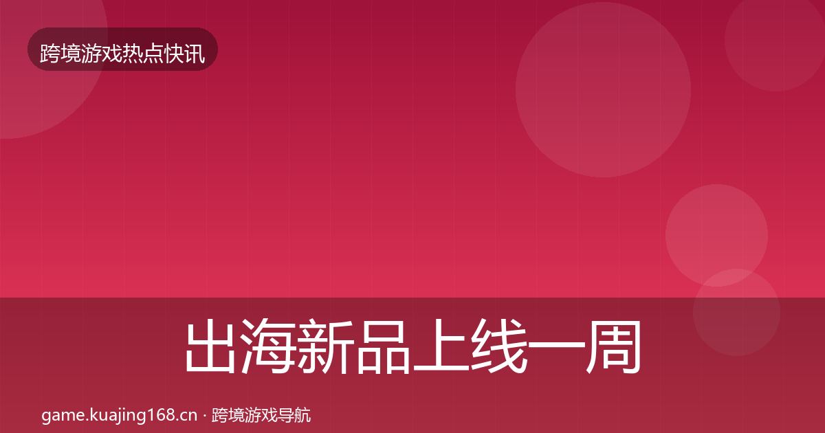 出海新品上线一周盘点全指南：2026年