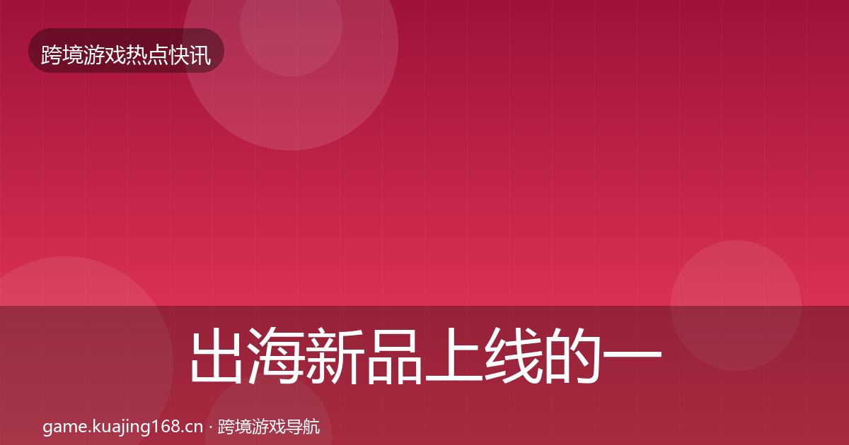 出海新品上线的一周盘点（2027年）