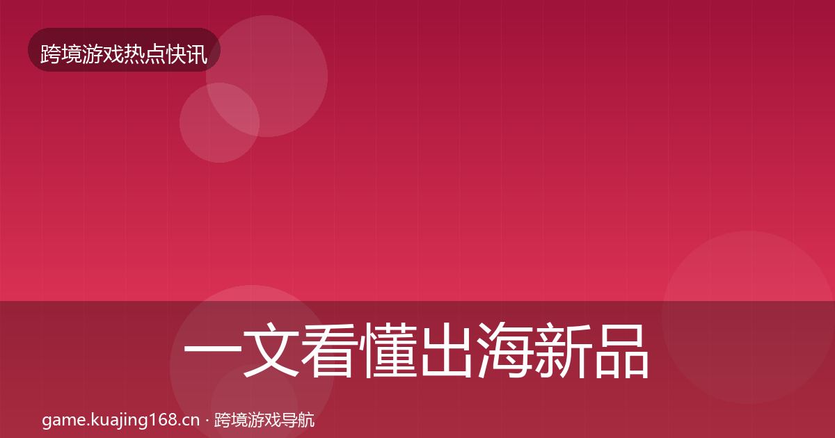 一文看懂出海新品上线一周盘点|最新