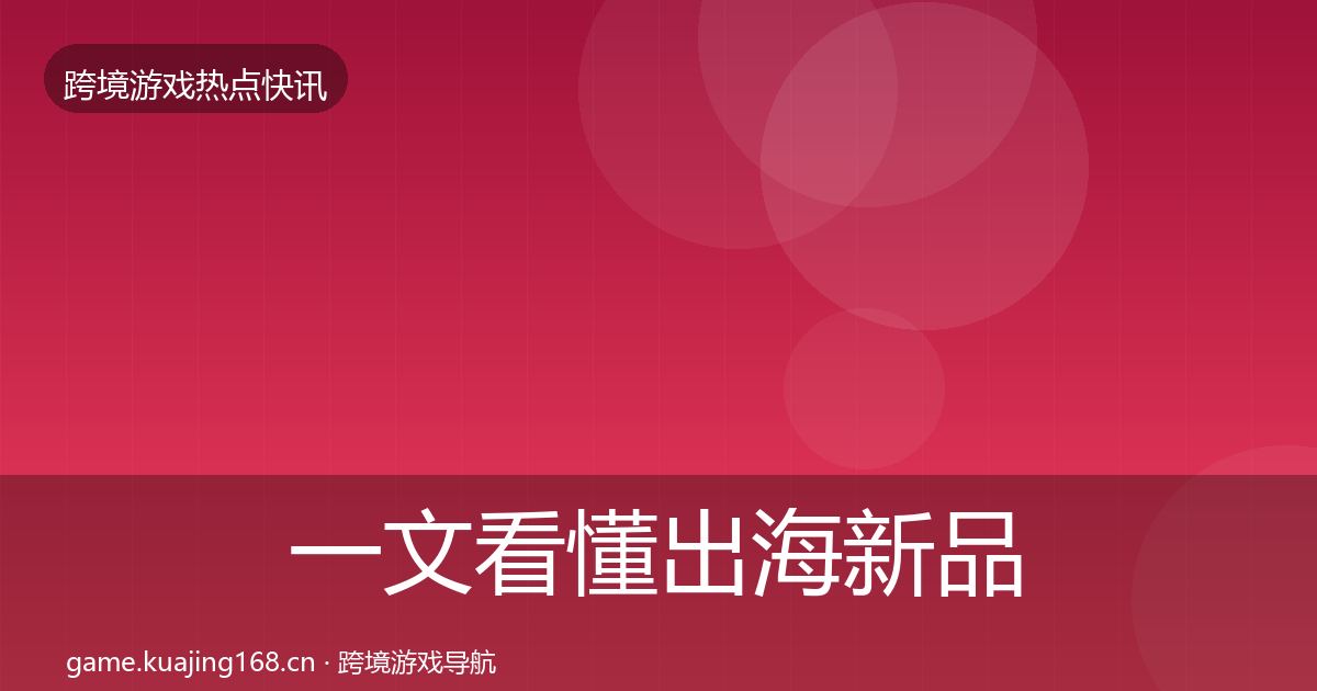 一文看懂出海新品上线一周盘点|全面