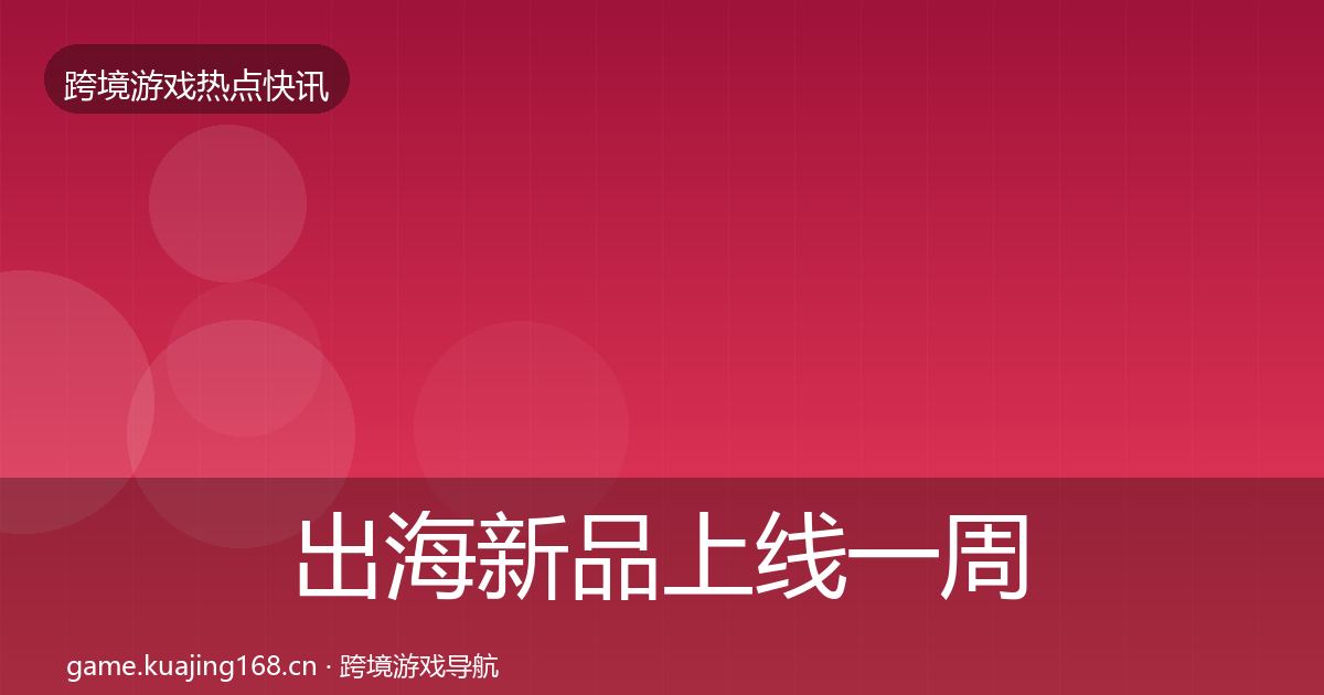 出海新品上线一周盘点全指南：实用