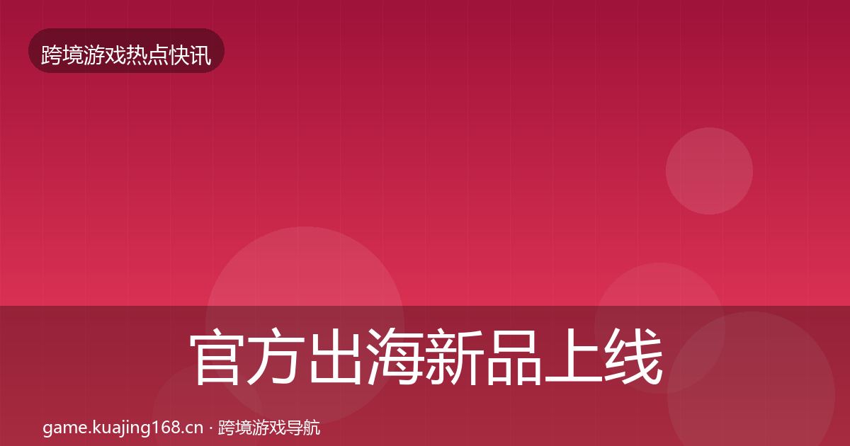 官方出海新品上线一周盘点