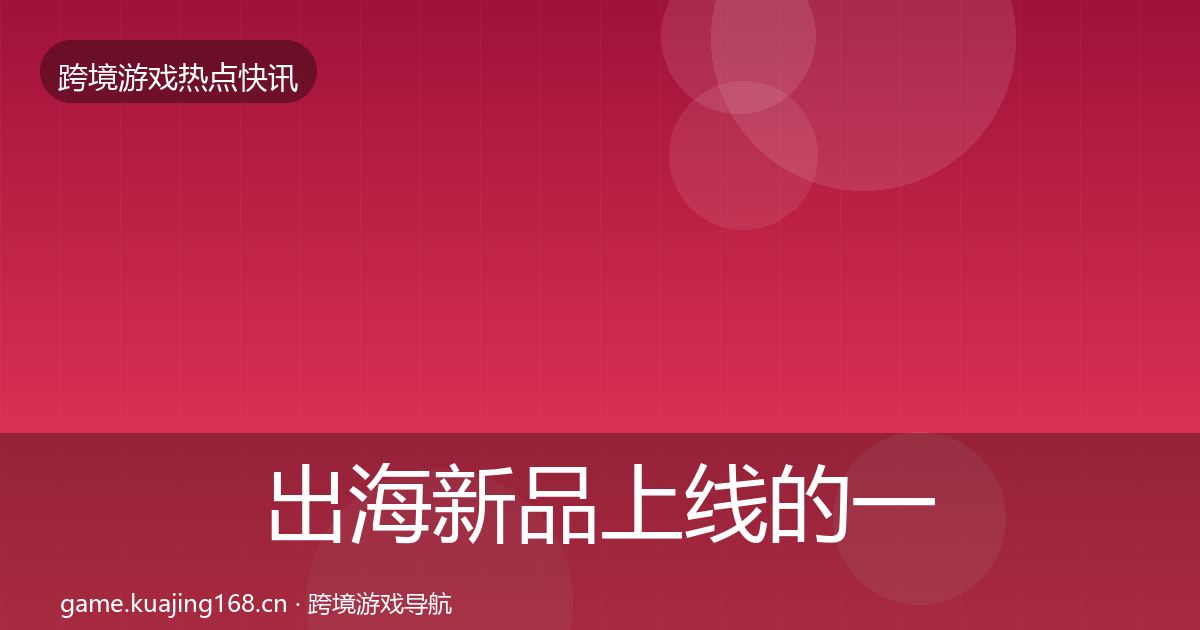 出海新品上线的一周盘点（官方）