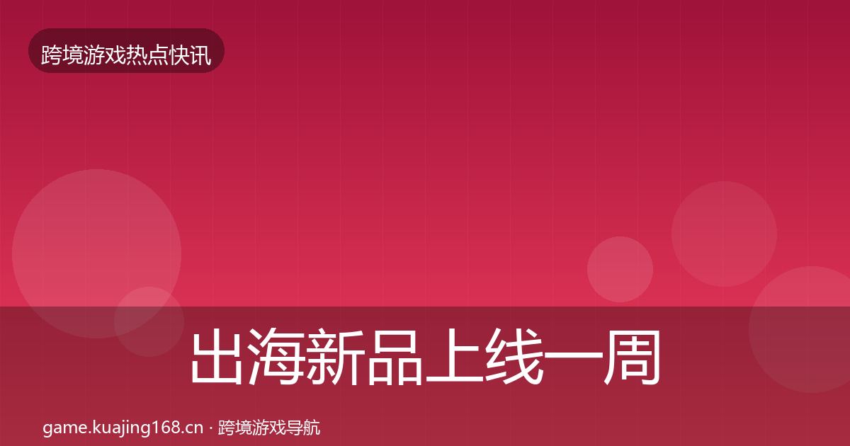 出海新品上线一周盘点全指南：官方