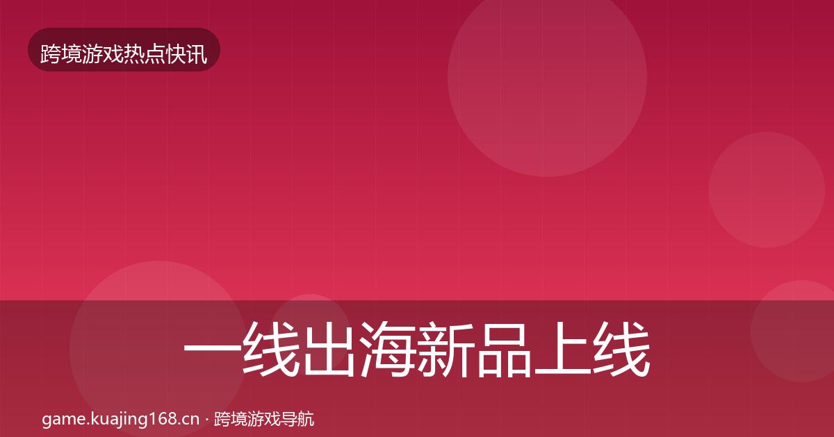 一线出海新品上线一周盘点