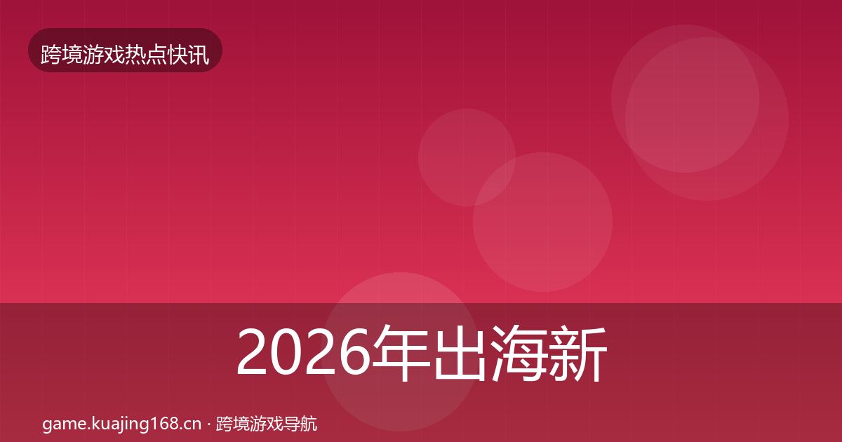 2026年出海新品上线突发速报