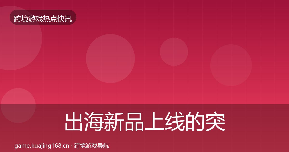 出海新品上线的突发速报（2027年）