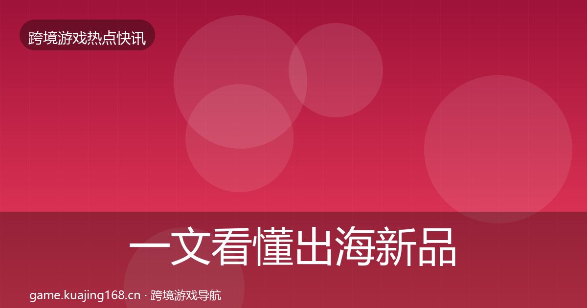 一文看懂出海新品上线突发速报｜2027年