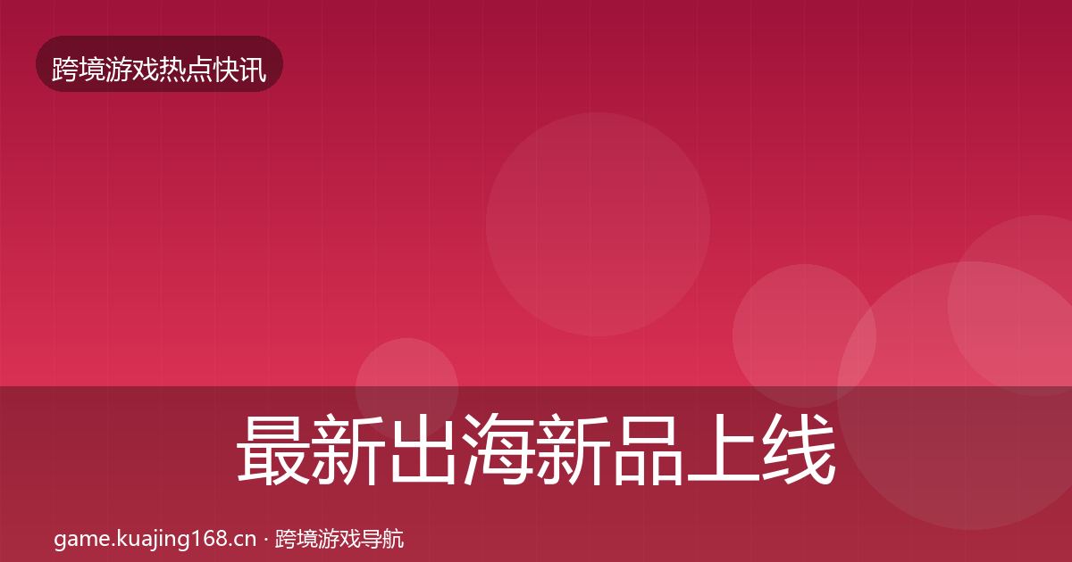 最新出海新品上线突发速报