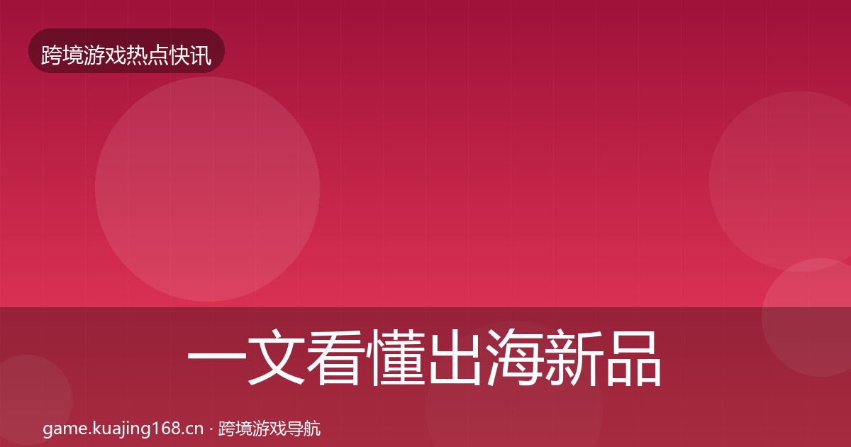 一文看懂出海新品上线突发速报｜最新