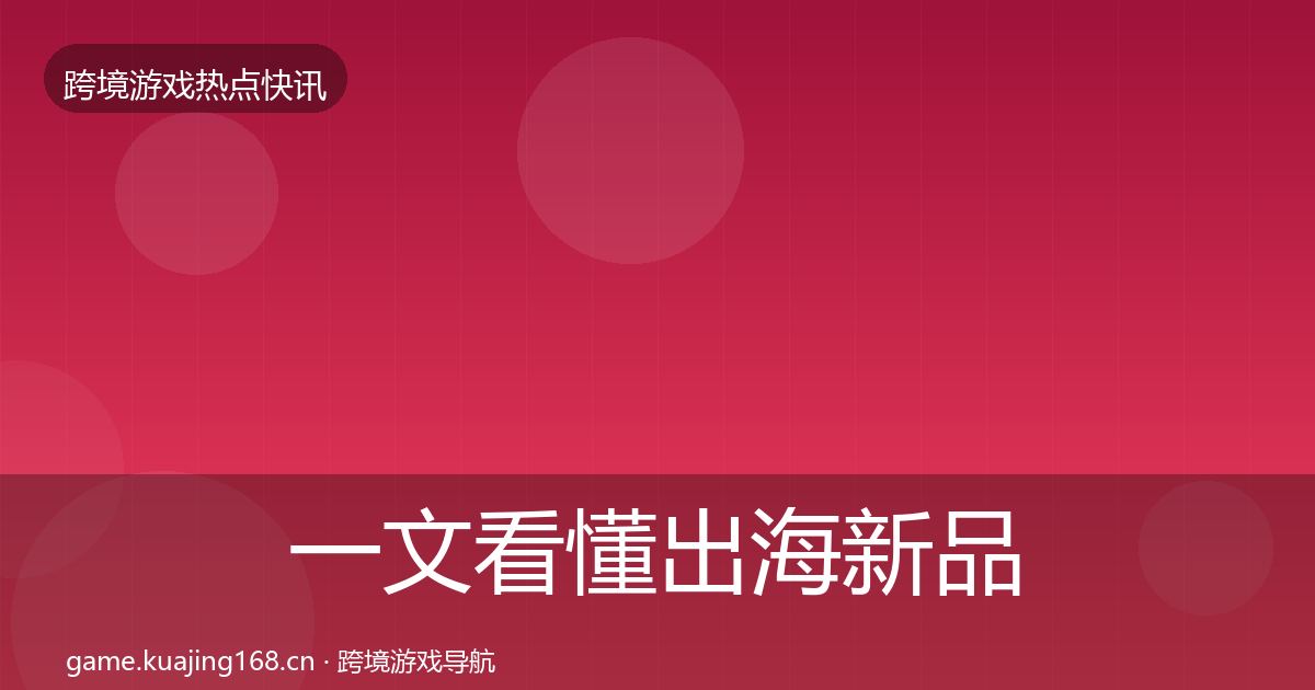 一文看懂出海新品上线突发速报｜全面